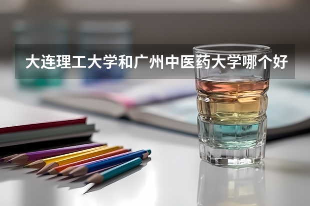 大连理工大学和广州中医药大学哪个好 录取分数线对比
