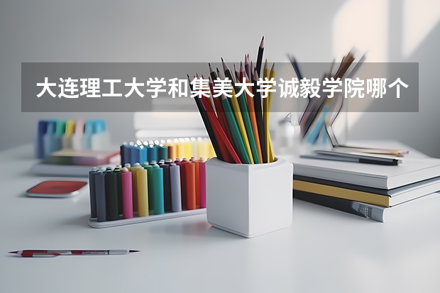 大连理工大学和集美大学诚毅学院哪个好 录取分数线对比