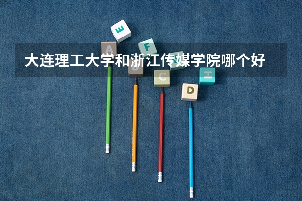 大连理工大学和浙江传媒学院哪个好 录取分数线对比