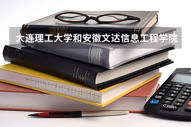 大连理工大学和安徽文达信息工程学院哪个好 录取分数线对比