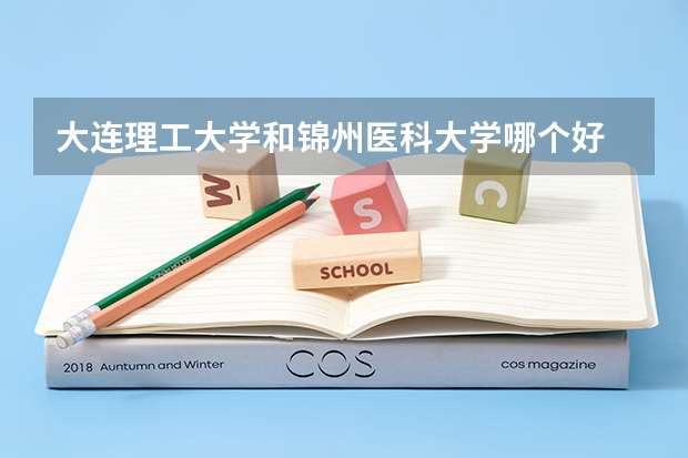大连理工大学和锦州医科大学哪个好 录取分数线对比