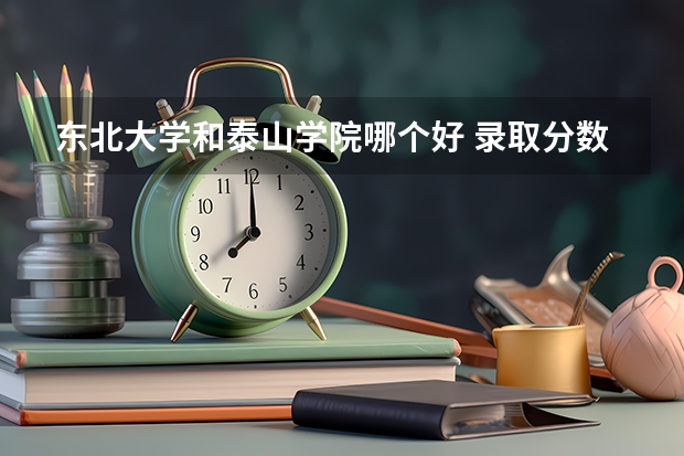 东北大学和泰山学院哪个好 录取分数线对比