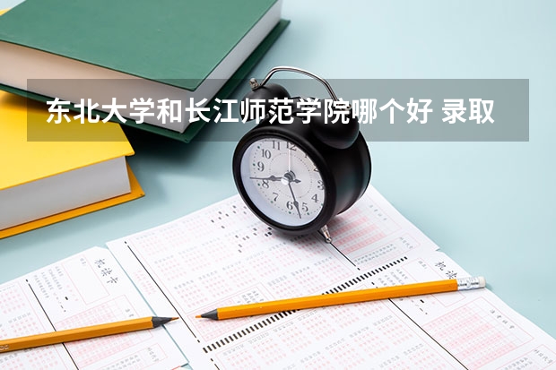 东北大学和长江师范学院哪个好 录取分数线对比