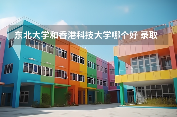 东北大学和香港科技大学哪个好 录取分数线对比