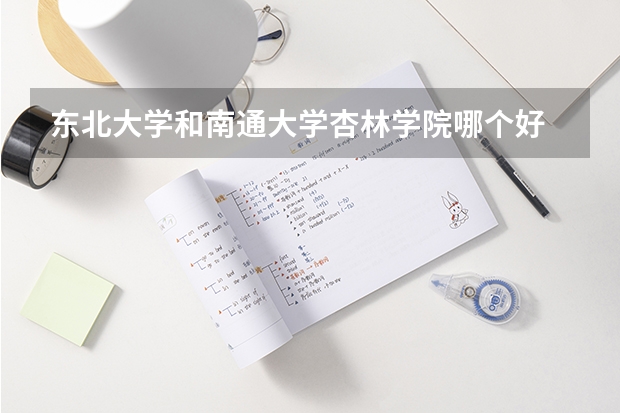 东北大学和南通大学杏林学院哪个好 录取分数线对比