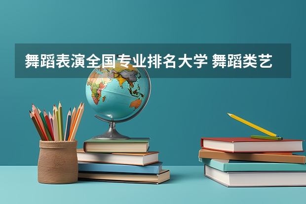 舞蹈表演全国专业排名大学 舞蹈类艺术院校排名