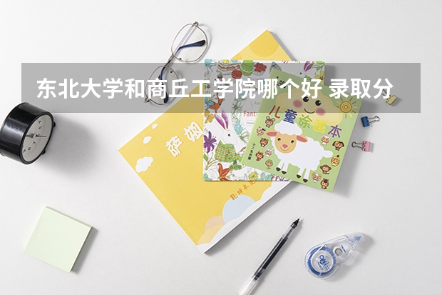 东北大学和商丘工学院哪个好 录取分数线对比