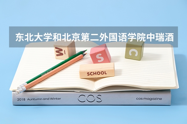 东北大学和北京第二外国语学院中瑞酒店管理学院哪个好 录取分数线对比