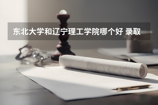 东北大学和辽宁理工学院哪个好 录取分数线对比