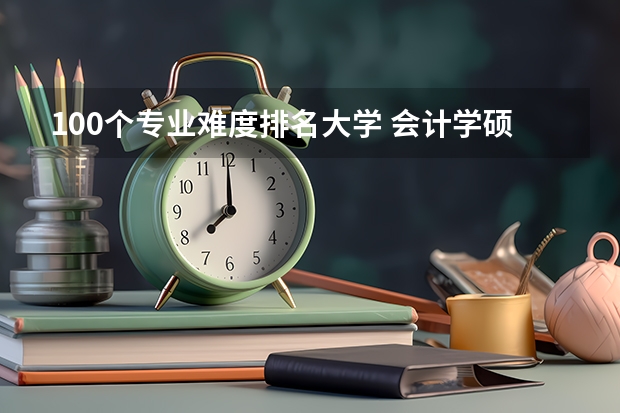 100个专业难度排名大学 会计学硕士以下院校考取难度排名 专业人士请指教