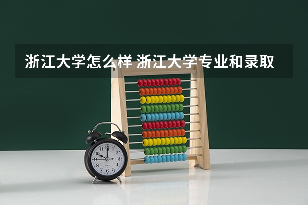 浙江大学怎么样 浙江大学专业和录取分数线介绍