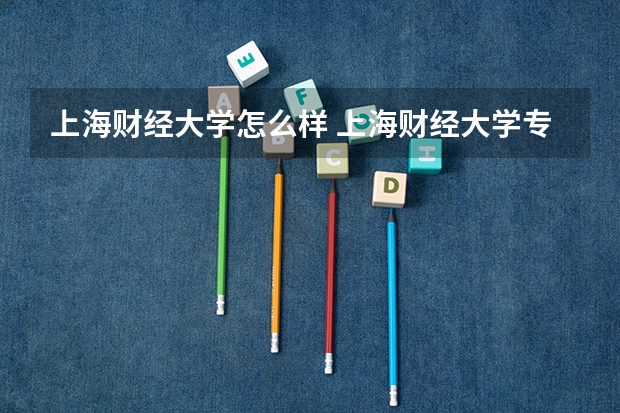 上海财经大学怎么样 上海财经大学专业和录取分数线介绍