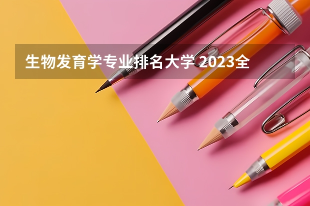 生物发育学专业排名大学 2023全国生物科学比较好的大学有哪些？