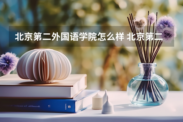 北京第二外国语学院怎么样 北京第二外国语学院专业和录取分数线介绍
