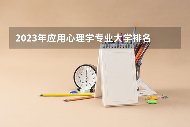 2023年应用心理学专业大学排名  应用心理学专业前十名