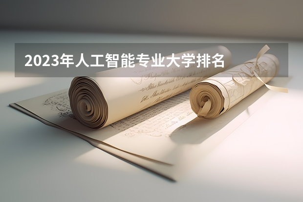 2023年人工智能专业大学排名  人工智能专业前十名