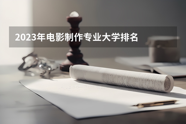 2023年电影制作专业大学排名  电影制作专业前十名