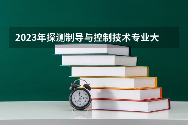 2023年探测制导与控制技术专业大学排名  探测制导与控制技术专业前十名