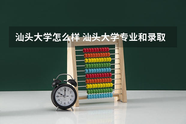 汕头大学怎么样 汕头大学专业和录取分数线介绍