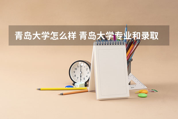 青岛大学怎么样 青岛大学专业和录取分数线介绍