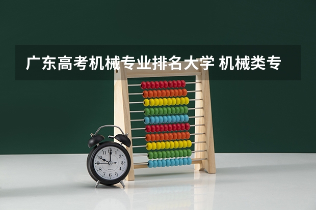 广东高考机械专业排名大学 机械类专业大学排名