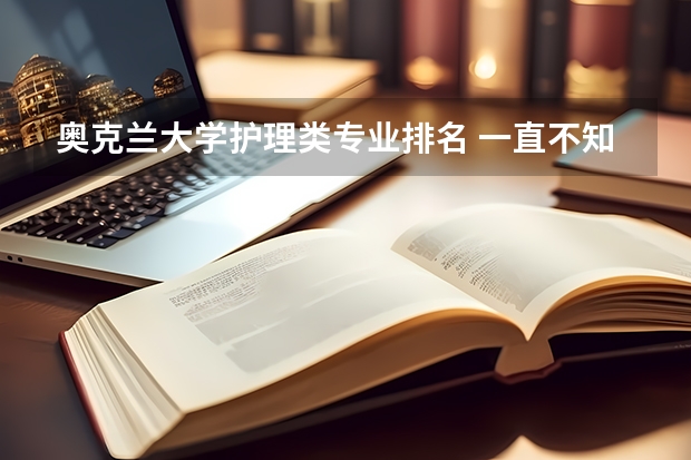 奥克兰大学护理类专业排名 一直不知道应该报考什么专业，请问新西兰读研专业排名是什么呢？