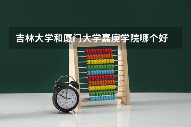 吉林大学和厦门大学嘉庚学院哪个好 录取分数线对比