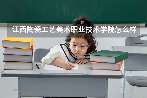 江西陶瓷工艺美术职业技术学院怎么样 江西陶瓷工艺美术职业技术学院专业和录取分数线介绍