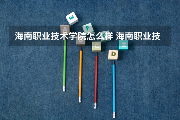 海南职业技术学院怎么样 海南职业技术学院专业和录取分数线介绍