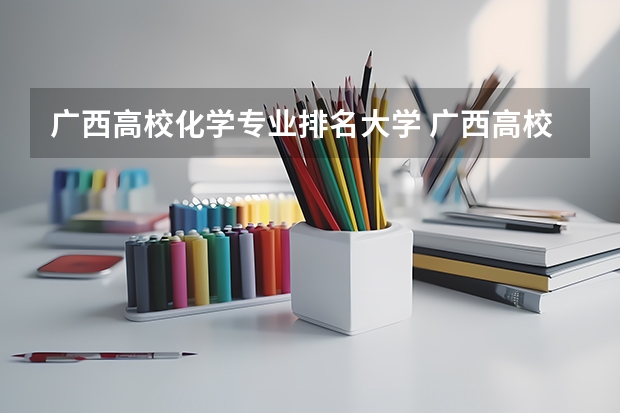 广西高校化学专业排名大学 广西高校排名最新排名