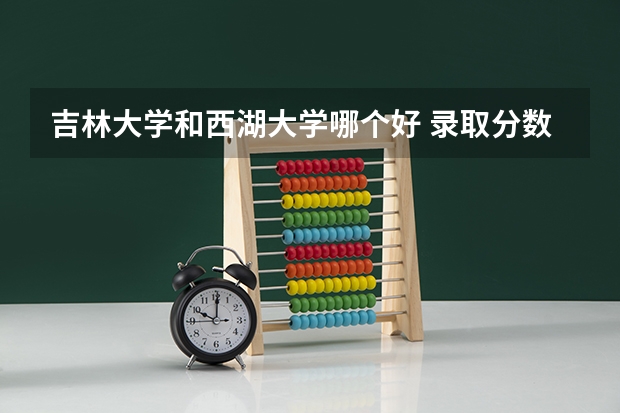 吉林大学和西湖大学哪个好 录取分数线对比