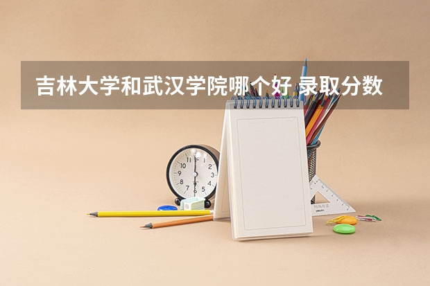吉林大学和武汉学院哪个好 录取分数线对比