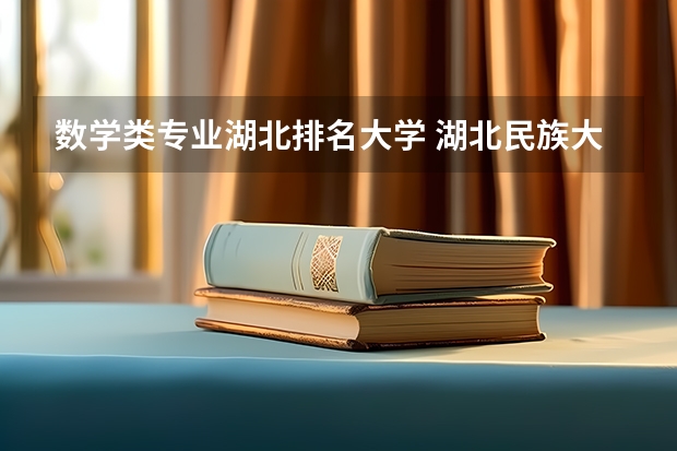 数学类专业湖北排名大学 湖北民族大学王牌专业排名