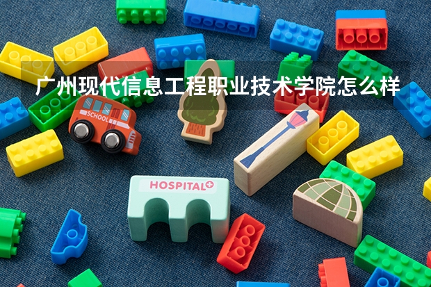 广州现代信息工程职业技术学院怎么样 广州现代信息工程职业技术学院专业和录取分数线介绍