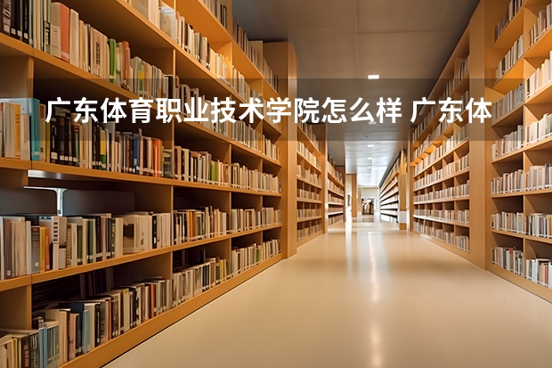 广东体育职业技术学院怎么样 广东体育职业技术学院专业和录取分数线介绍