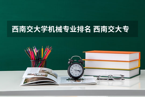 西南交大学机械专业排名 西南交大专业排名