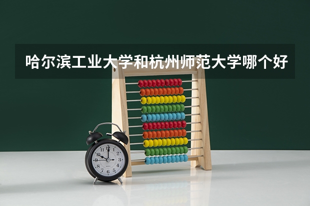 哈尔滨工业大学和杭州师范大学哪个好 录取分数线对比
