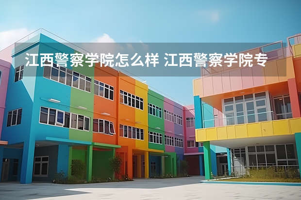 江西警察学院怎么样 江西警察学院专业和录取分数线介绍