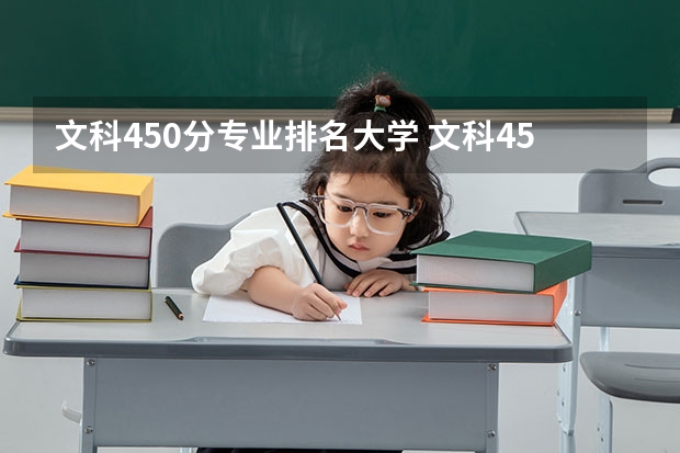文科450分专业排名大学 文科450分左右能上什么大学？