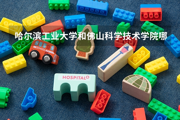 哈尔滨工业大学和佛山科学技术学院哪个好 录取分数线对比