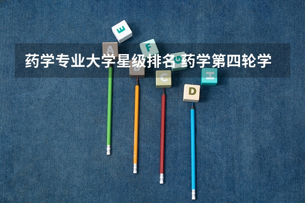 药学专业大学星级排名 药学第四轮学科评估排名