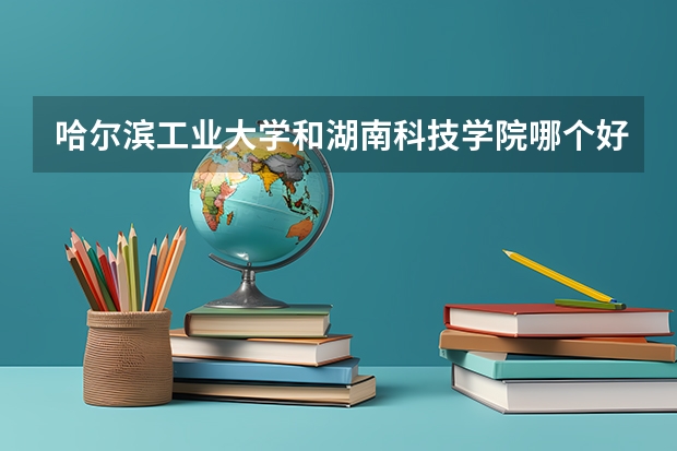 哈尔滨工业大学和湖南科技学院哪个好 录取分数线对比