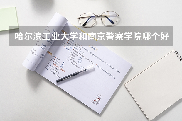 哈尔滨工业大学和南京警察学院哪个好 录取分数线对比
