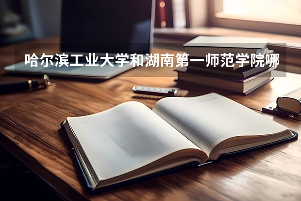 哈尔滨工业大学和湖南第一师范学院哪个好 录取分数线对比