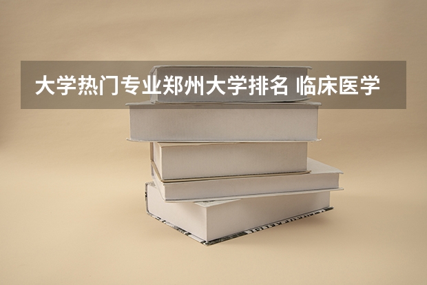 大学热门专业郑州大学排名 临床医学专业大学排名？