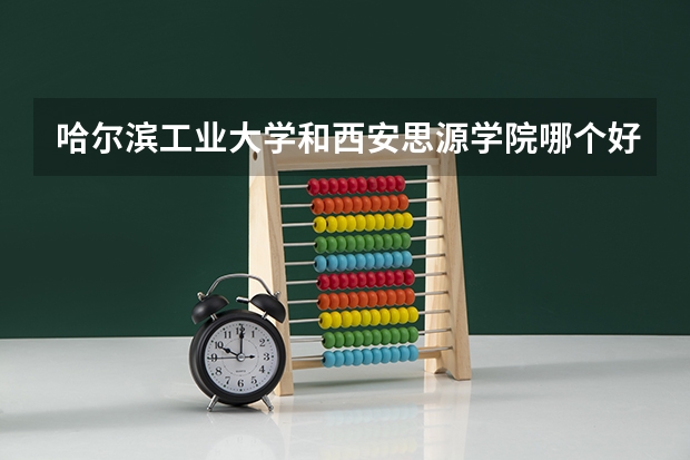 哈尔滨工业大学和西安思源学院哪个好 录取分数线对比