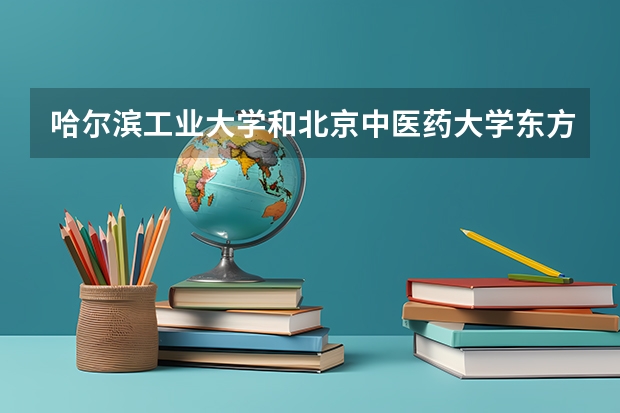 哈尔滨工业大学和北京中医药大学东方学院哪个好 录取分数线对比