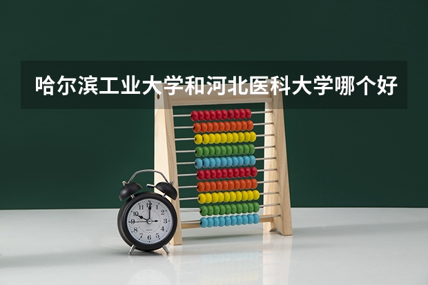 哈尔滨工业大学和河北医科大学哪个好 录取分数线对比