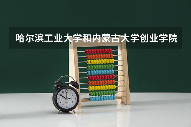 哈尔滨工业大学和内蒙古大学创业学院哪个好 录取分数线对比