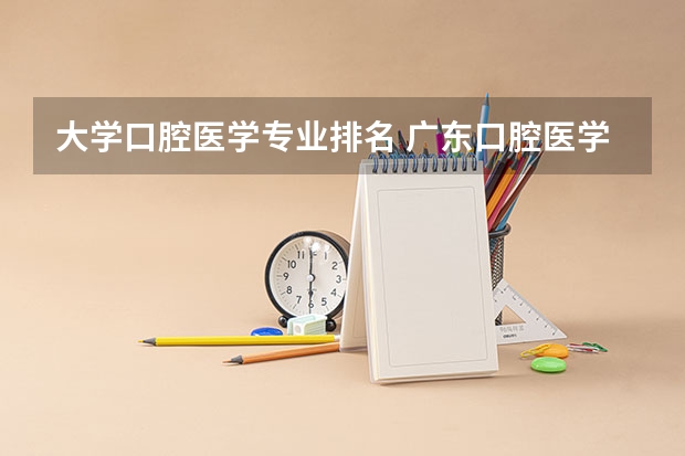 大学口腔医学专业排名 广东口腔医学专业大学排名？
